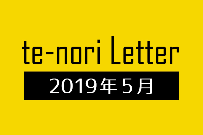 te-nori Letter(メルマガ)バックナンバー 2019年5月