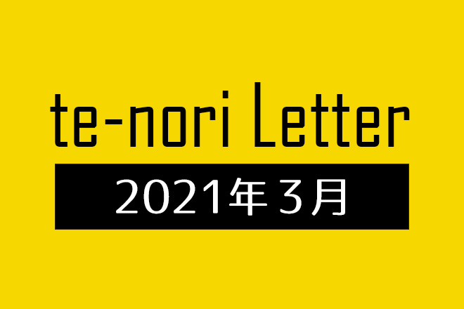 te-nori Letter(メルマガ)バックナンバー 2021年3月