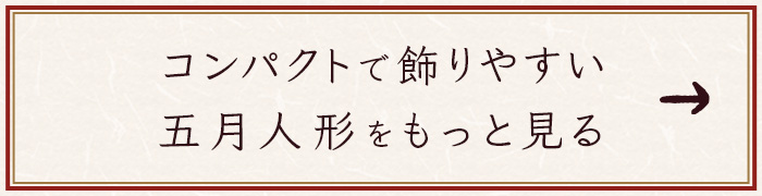 コンパクトで飾りやすい五月人形をもっと見る